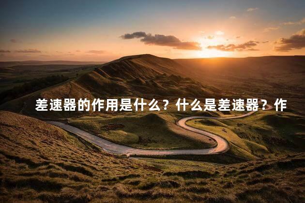差速器的作用是什么？什么是差速器？作用及用途