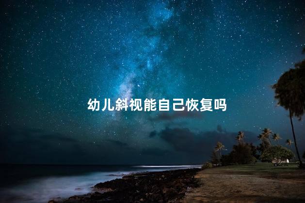 幼儿斜视能自己恢复吗，孩子眼睛斜视能自愈吗