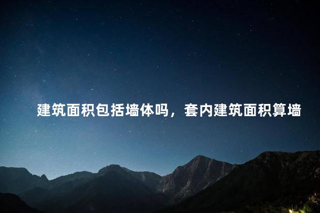 建筑面积包括墙体吗，套内建筑面积算墙体吗