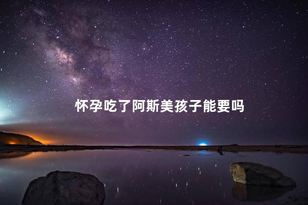 怀孕吃了阿斯美孩子能要吗