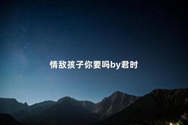情敌孩子你要吗by君时