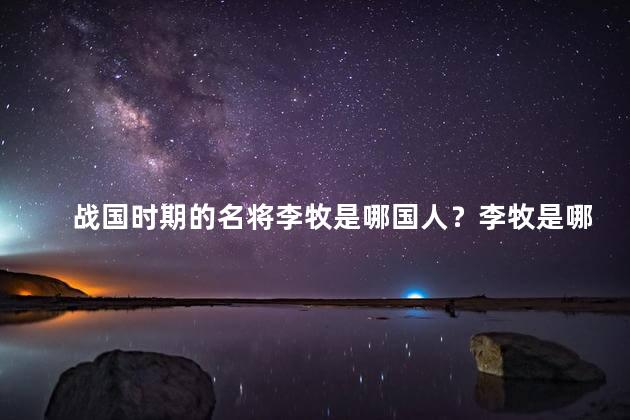 战国时期的名将李牧是哪国人？李牧是哪国人