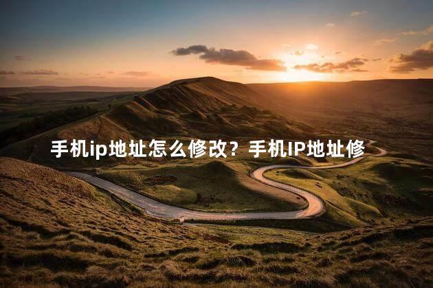 手机ip地址怎么修改？手机IP地址修改方法：快捷有效操作！