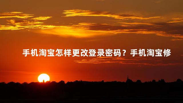 手机淘宝怎样更改登录密码？手机淘宝修改登录密码的方法