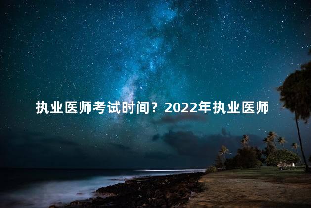 执业医师考试时间？2022年执业医师考试时间