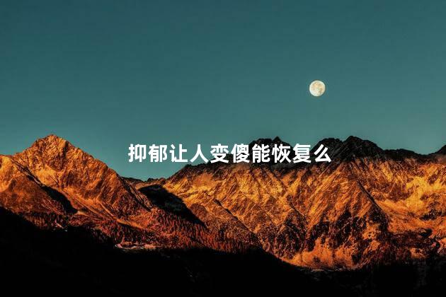 抑郁让人变傻能恢复么