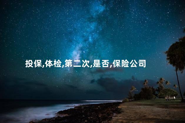 第二次投保是否还需要体检？第二次投保需体检吗？