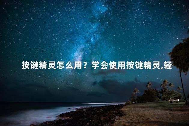按键精灵怎么用？学会使用按键精灵，轻松操作网页