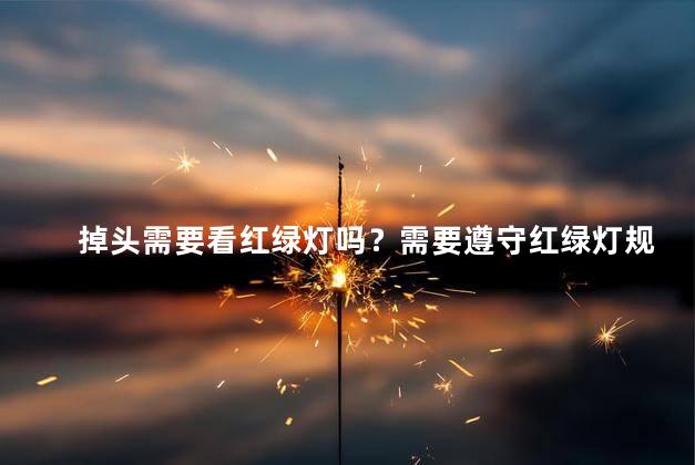 掉头需要看红绿灯吗？需要遵守红绿灯规则吗？