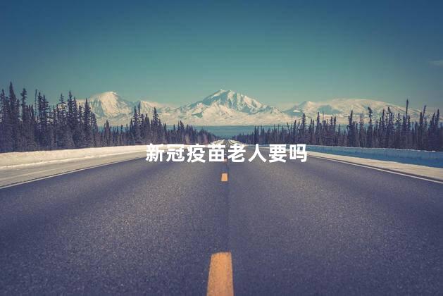 新冠疫苗老人要吗