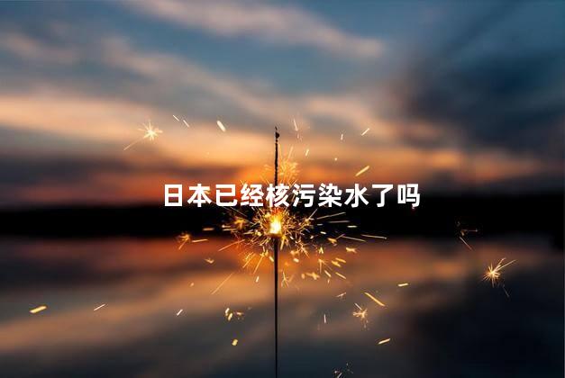 日本已经核污染水了吗，海水被核污染盐还能吃吗