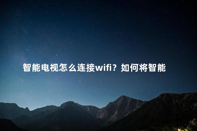 智能电视怎么连接wifi？如何将智能电视连接到WiFi