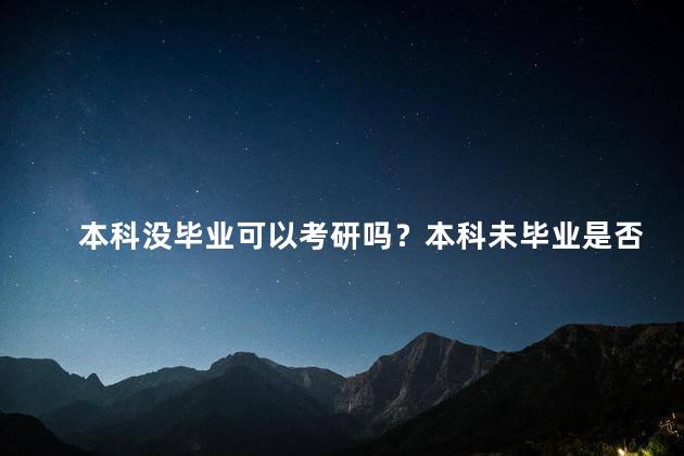 本科没毕业可以考研吗？本科未毕业是否可以考研？重新解答