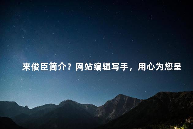 来俊臣简介？网站编辑写手，用心为您呈现「来俊臣」的简介