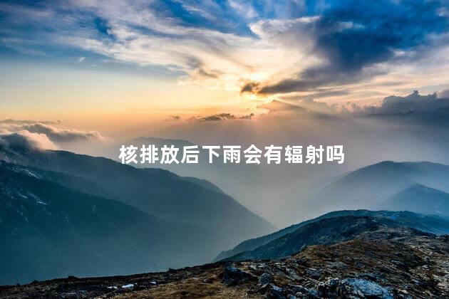核排放后下雨会有辐射吗，日本核废水会引起丧尸吗