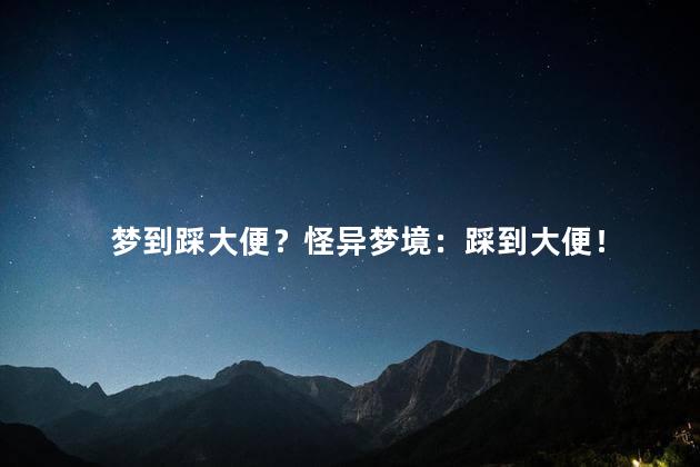 梦到踩大便？怪异梦境：踩到大便！