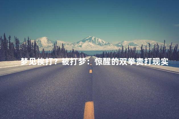 梦见挨打？被打梦：惊醒的双拳责打现实