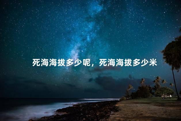 死海海拔多少呢，死海海拔多少米