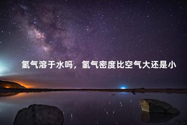 氢气溶于水吗，氢气密度比空气大还是小