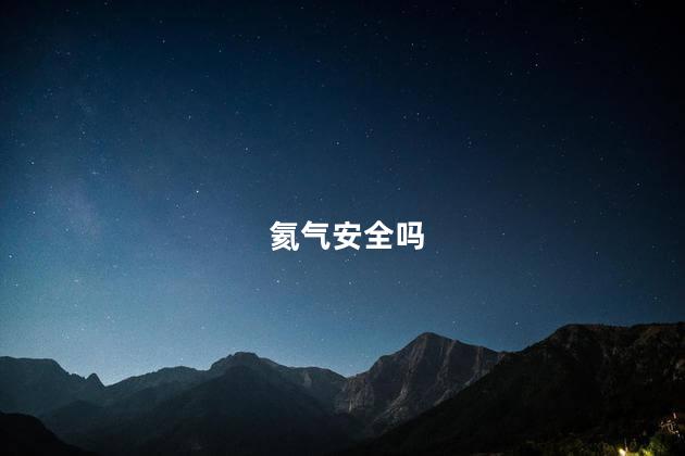 氦气安全吗，氢气危险吗