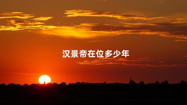 汉景帝在位多少年，汉景帝刘启在位多少年