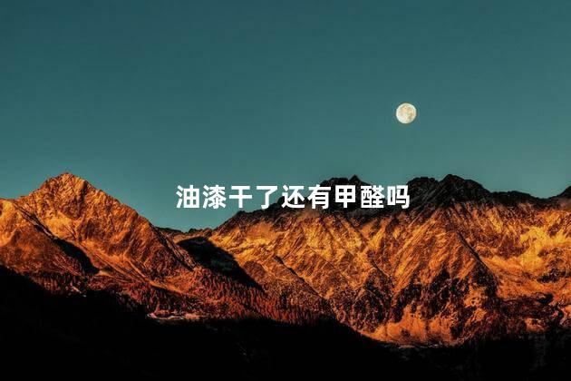 油漆干了还有甲醛吗，油漆干了还有毒吗