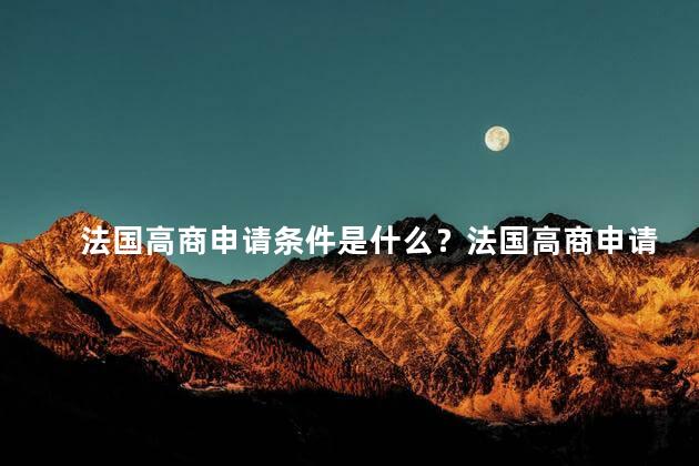 法国高商申请条件是什么？法国高商申请条件概述