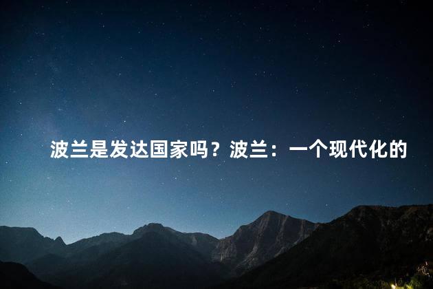 波兰是发达国家吗？波兰：一个现代化的国家吗？