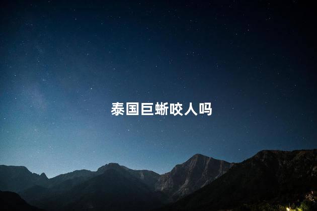 泰国巨蜥咬人吗，巨蜥咬人么