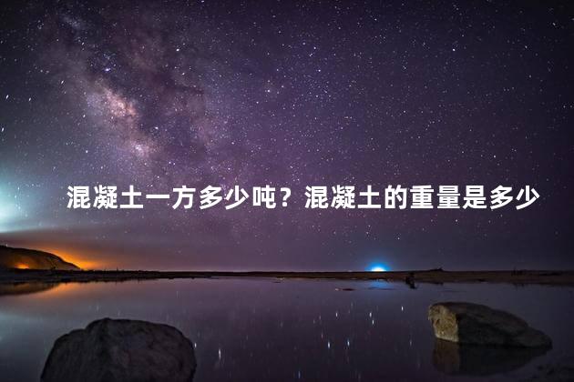 混凝土一方多少吨？混凝土的重量是多少吨