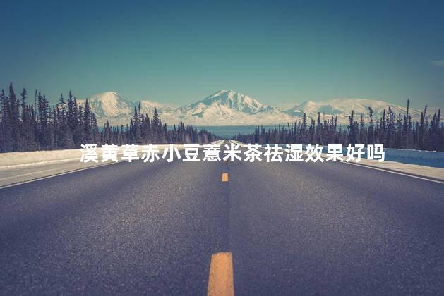 溪黄草赤小豆薏米茶祛湿效果好吗，赤小豆、薏仁 、溪黄草祛湿茶可以天天喝吗