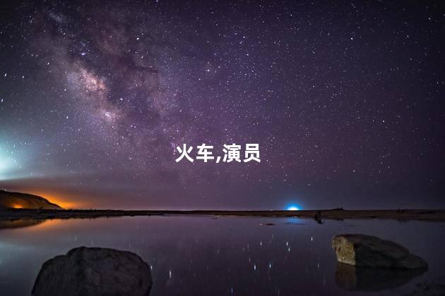 火车的演员有哪些？火车的演员名单