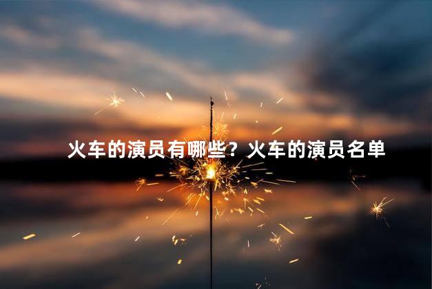 火车的演员有哪些？火车的演员名单