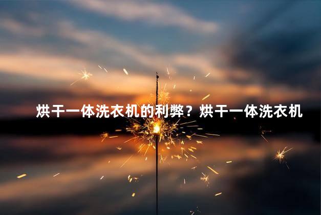 烘干一体洗衣机的利弊？烘干一体洗衣机：优点与缺点一览