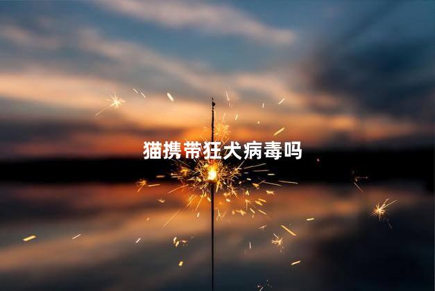 猫携带狂犬病毒吗，家猫携带狂犬病毒吗