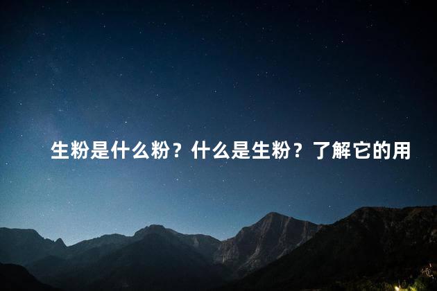 生粉是什么粉？什么是生粉？了解它的用途和特点