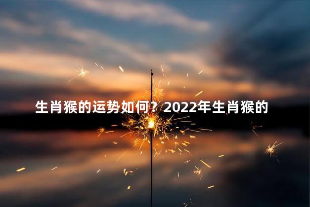 生肖猴的运势如何？2022年生肖猴的运势预测