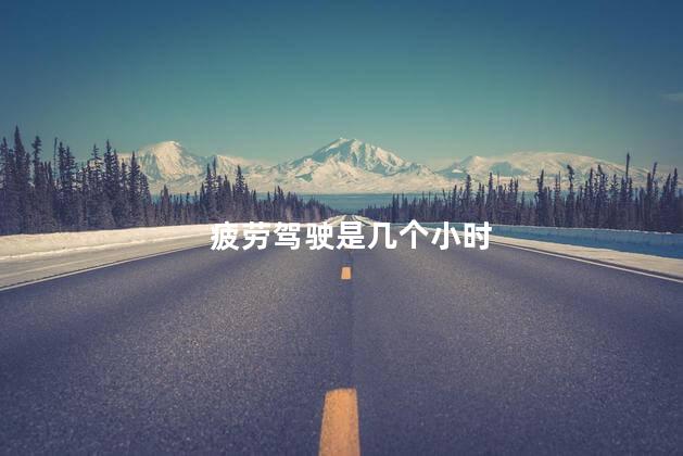 疲劳驾驶是几个小时，3个小时算疲劳驾驶吗