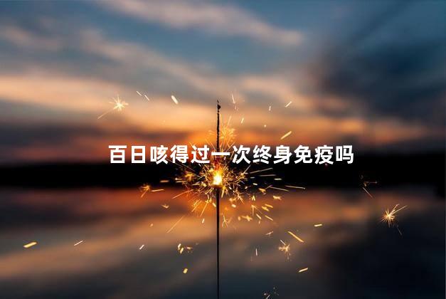 百日咳得过一次终身免疫吗，得过百日咳会免疫吗