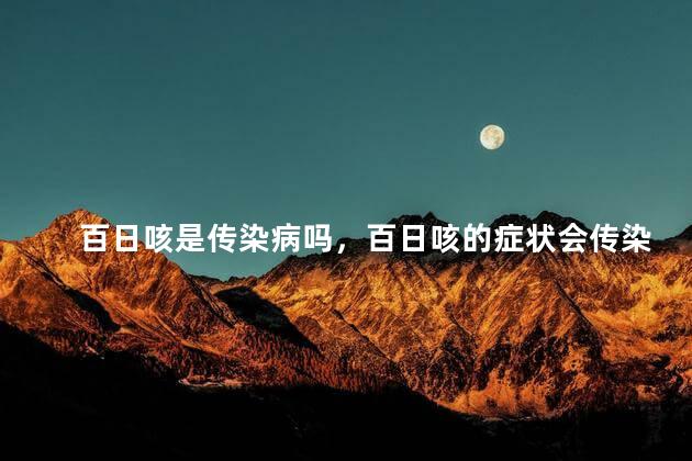 百日咳是传染病吗，百日咳的症状会传染吗