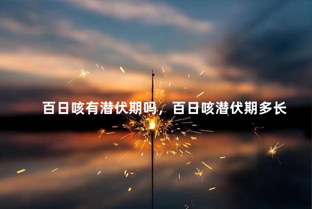 百日咳有潜伏期吗，百日咳潜伏期多长