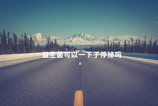 益生菌可以一下子停掉吗