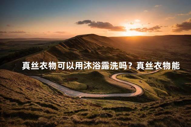 真丝衣物可以用沐浴露洗吗？真丝衣物能否用沐浴露清洗？