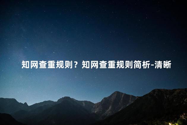 知网查重规则？知网查重规则简析-清晰易懂，如何避免重复，35字以内