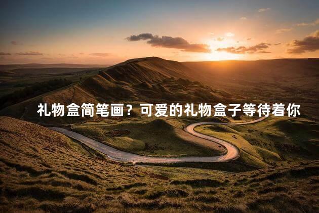 礼物盒简笔画？可爱的礼物盒子等待着你的惊喜！