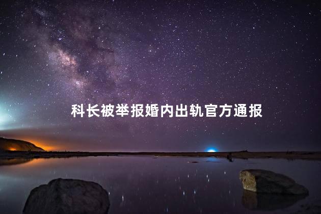 科长被举报婚内出轨官方通报 农业农村局科长卜某某婚内出轨