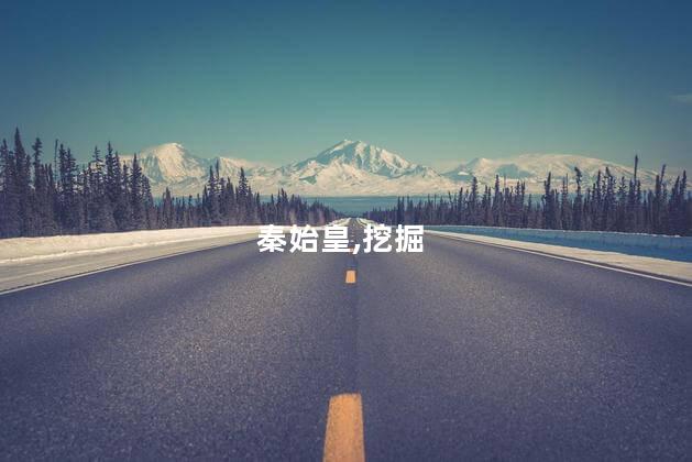 秦始皇陵为什么不敢挖？秦始皇陵为何未被挖掘？