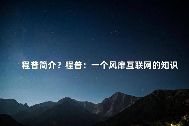 程普简介？程普：一个风靡互联网的知识型博主