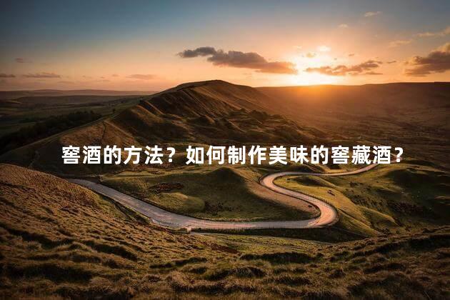 窖酒的方法？如何制作美味的窖藏酒？