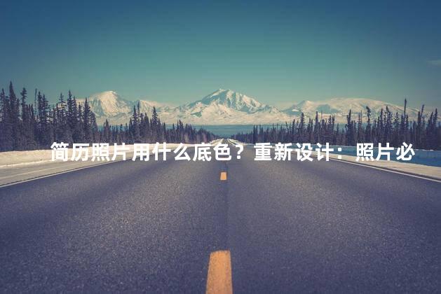 简历照片用什么底色？重新设计：照片必备！给你的照片加上一种完美的底色！或：为你的照片制造完美效果！加上一种理想的底色！或：让你的照片更出色！尝试新增一个完美底色！